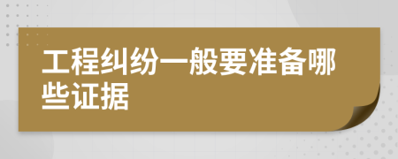 工程纠纷一般要准备哪些证据