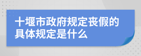 十堰市政府规定丧假的具体规定是什么