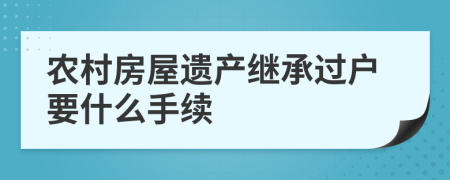 农村房屋遗产继承过户要什么手续