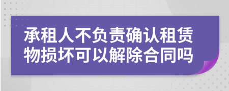 承租人不负责确认租赁物损坏可以解除合同吗