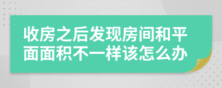 收房之后发现房间和平面面积不一样该怎么办