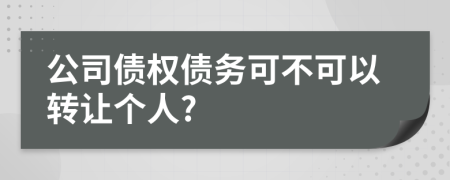 公司债权债务可不可以转让个人?