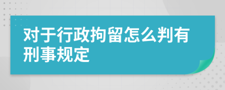 对于行政拘留怎么判有刑事规定