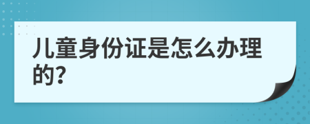 儿童身份证是怎么办理的？