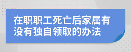 在职职工死亡后家属有没有独自领取的办法