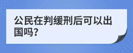 公民在判缓刑后可以出国吗？