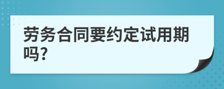 劳务合同要约定试用期吗?