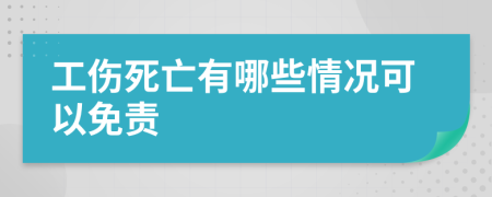 工伤死亡有哪些情况可以免责