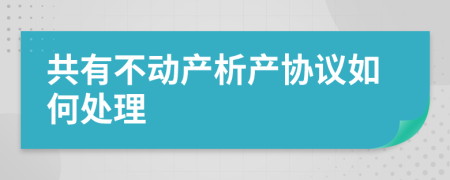 共有不动产析产协议如何处理