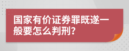 国家有价证券罪既遂一般要怎么判刑？