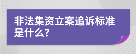 非法集资立案追诉标准是什么？