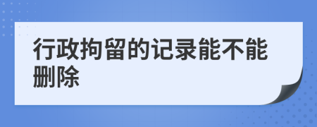 行政拘留的记录能不能删除