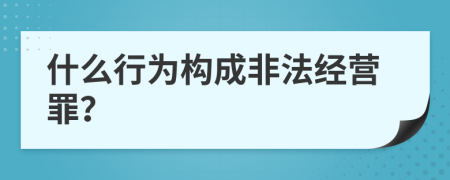 什么行为构成非法经营罪？