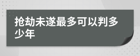 抢劫未遂最多可以判多少年