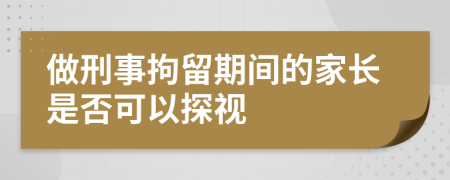 做刑事拘留期间的家长是否可以探视