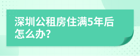 深圳公租房住满5年后怎么办？