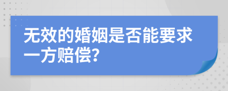 无效的婚姻是否能要求一方赔偿？