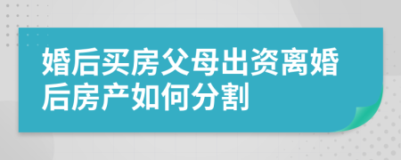 婚后买房父母出资离婚后房产如何分割