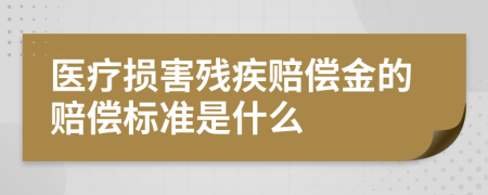 医疗损害残疾赔偿金的赔偿标准是什么