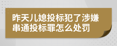 昨天儿媳投标犯了涉嫌串通投标罪怎么处罚