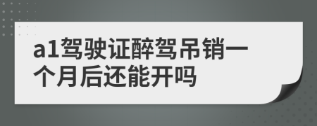 a1驾驶证醉驾吊销一个月后还能开吗