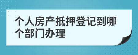 个人房产抵押登记到哪个部门办理