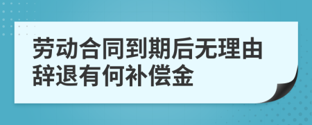 劳动合同到期后无理由辞退有何补偿金