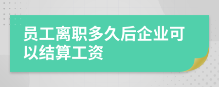 员工离职多久后企业可以结算工资