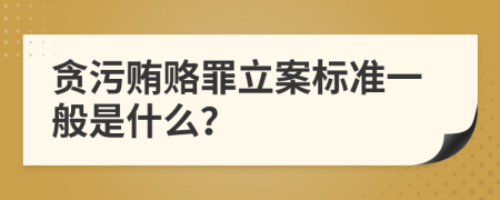 贪污贿赂罪立案标准一般是什么？