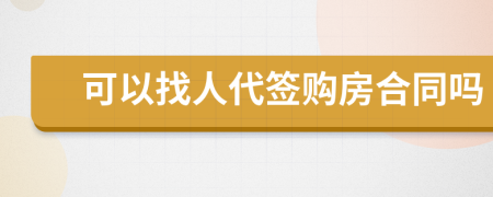 可以找人代签购房合同吗