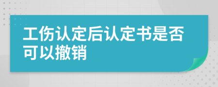 工伤认定后认定书是否可以撤销