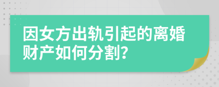 因女方出轨引起的离婚财产如何分割？