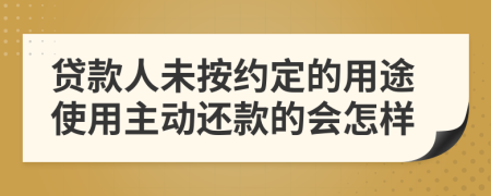 贷款人未按约定的用途使用主动还款的会怎样