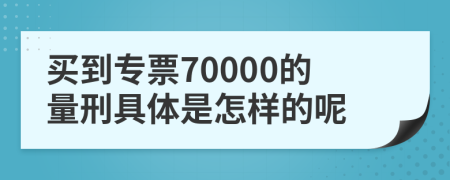 买到专票70000的量刑具体是怎样的呢