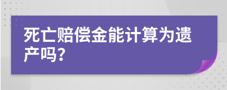 死亡赔偿金能计算为遗产吗？