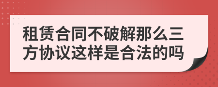 租赁合同不破解那么三方协议这样是合法的吗