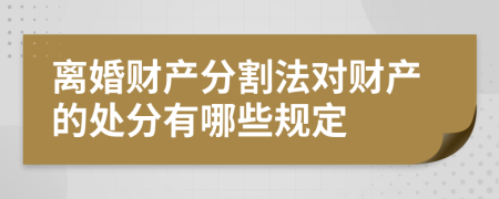 离婚财产分割法对财产的处分有哪些规定