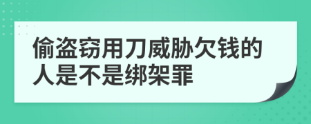 偷盗窃用刀威胁欠钱的人是不是绑架罪