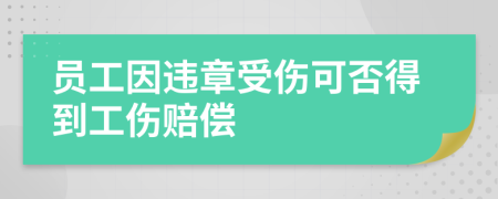 员工因违章受伤可否得到工伤赔偿