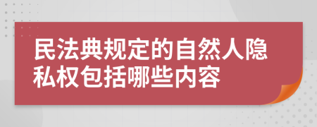 民法典规定的自然人隐私权包括哪些内容