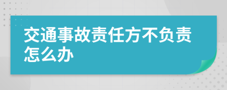 交通事故责任方不负责怎么办