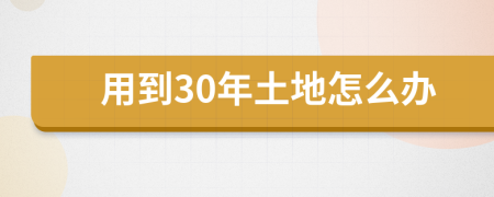 用到30年土地怎么办