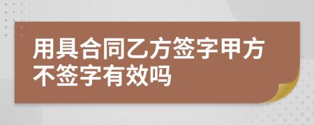 用具合同乙方签字甲方不签字有效吗