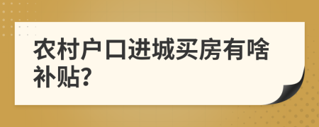 农村户口进城买房有啥补贴？