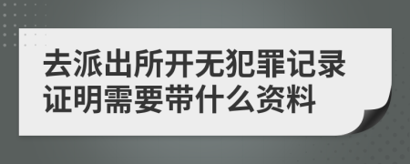 去派出所开无犯罪记录证明需要带什么资料