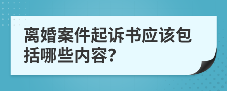 离婚案件起诉书应该包括哪些内容？