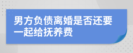 男方负债离婚是否还要一起给抚养费