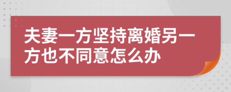 夫妻一方坚持离婚另一方也不同意怎么办