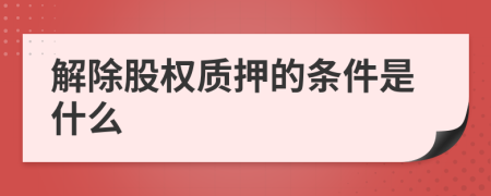 解除股权质押的条件是什么