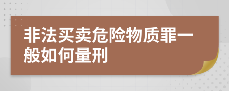 非法买卖危险物质罪一般如何量刑